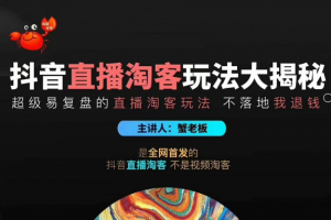 蟹老板2020最新抖音直播淘宝客玩法大揭秘（连怼连爆，高权重起号）价值1288元