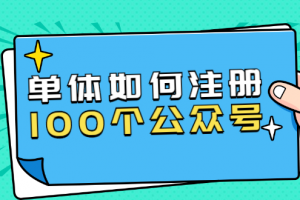 单体如何注册100个公众号，主体被封如何继续注册公众号？