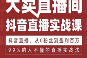 抖音直播实战课，从0粉丝到盈利百万，99%的人不懂的直播实战法