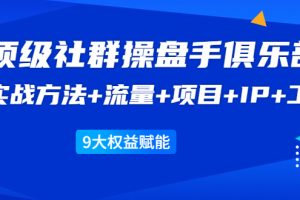 《顶级社群操盘手俱乐部》实战方法+流量+项目+IP+工具 9大权益赋能