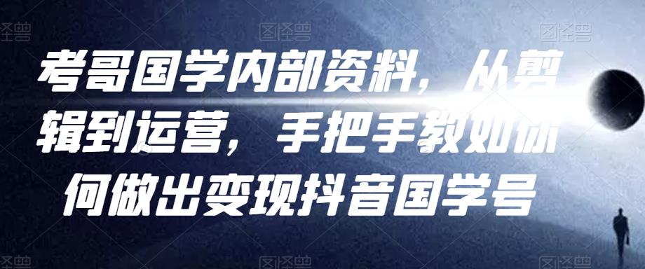 考哥国学内部资料，从剪辑到运营，手把手教如你‬何做出变现抖音‬国学号（教程+素材+模板）插图