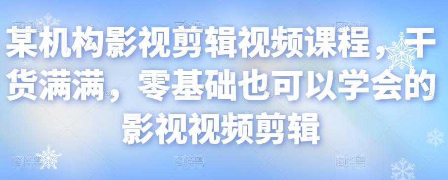 某机构影视剪辑视频课程，干货满满，零基础也可以学会的影视视频剪辑插图