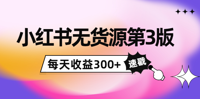 小红书无货源第3版，0投入起店，无脑图文精细化玩法，每天收益300+插图