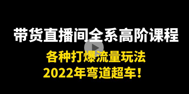 带货直播间全系高阶课程：各种打爆流量玩法，2022年弯道超车！插图