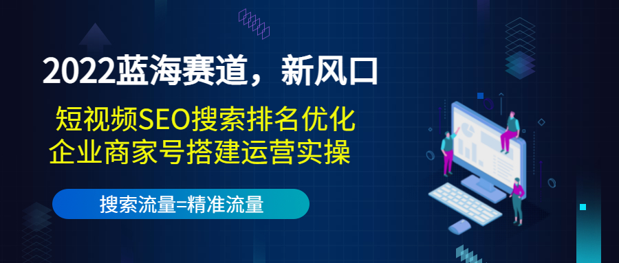 2022蓝海赛道，新风口：短视频SEO搜索排名优化+企业商家号搭建运营实操插图