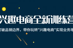 兴趣电商全新训练营：打破品销边界，带你玩转“兴趣电商“实现业务增长