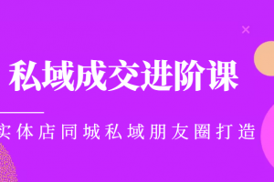 实体同城获客必学私域成交进阶课，实体店同城私域朋友圈打造