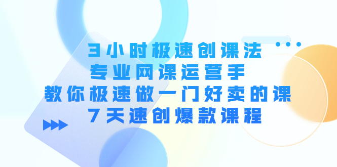 3小时极速创课法，专业网课运营手 教你极速做一门好卖的课 7天速创爆款课程插图