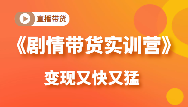 《剧情带货实训营》目前最好的直播带货方式，变起现来是又快又猛（价值980元）插图