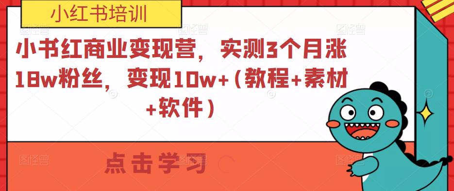 小书红商业变现营，实测3个月涨18w粉丝，变现10w+(教程+素材+软件)