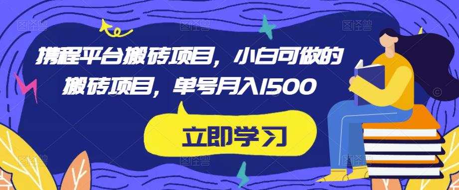 携程平台搬砖项目，小白可做的搬砖项目，单号月入1500