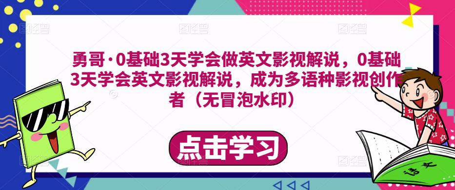 勇哥·0基础3天学会做英文影视解说，0基础3天学会英文影视解说，成为多语种影视创作者（无冒泡水印）