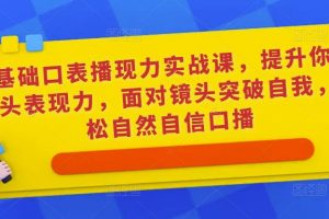 0基础口表播‬现力实战课，提升你的镜头表现力，面对镜头突破自我，轻松自然自信口播