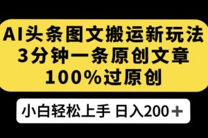 AI头条图文搬运新玩法，3分钟一条原创文章，100%过原创轻松日入200+【揭秘】