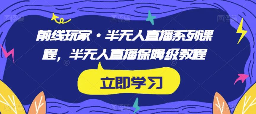 前线玩家·半无人直播系列课程，半无人直播保姆级教程