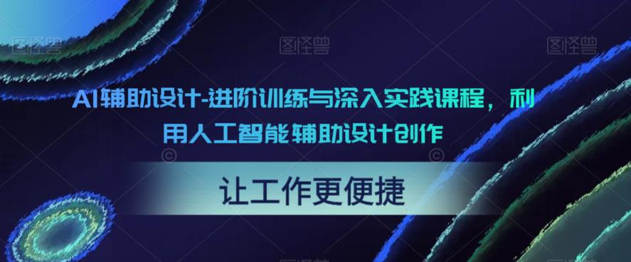 AI辅助设计-进阶训练与深入实践课程，利用人工智能辅助设计创作