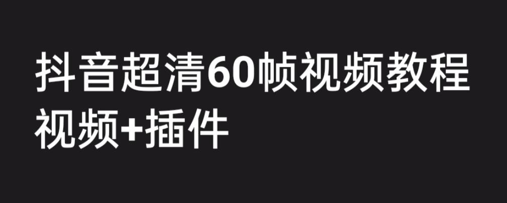 外面收费2300的抖音高清60帧视频教程，保证你能学会如何制作视频（教程+插件）