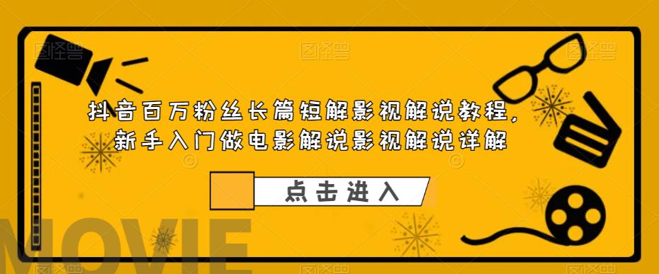 抖音百万粉丝长篇短解影视解说教程，新手入门做电影解说影视解说详解