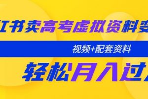 小红书卖高考虚拟资料变现分享课：轻松月入过万（视频+配套资料）